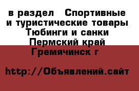  в раздел : Спортивные и туристические товары » Тюбинги и санки . Пермский край,Гремячинск г.